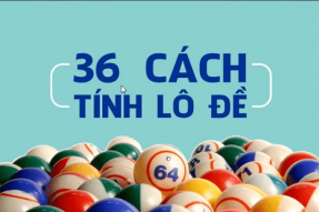 36 cách đánh lô dễ trúng giúp bạn gia tăng cơ hội thành công