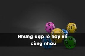 Những cặp lô hay về cùng nhau nhiều mà bạn nên biết